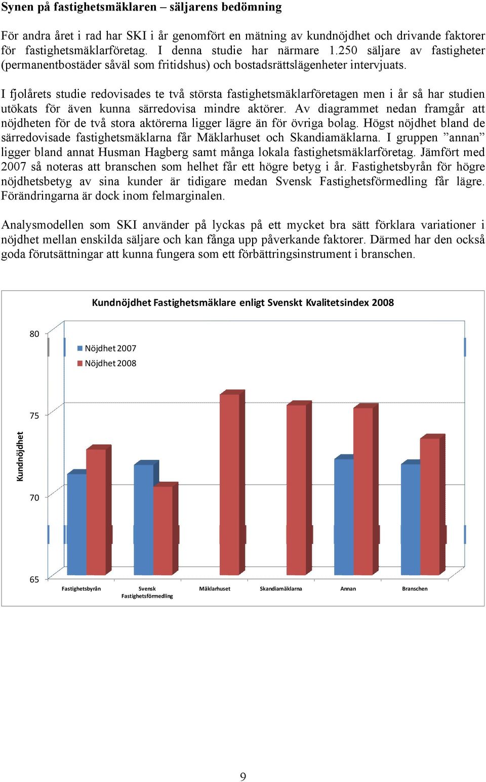 I fjolårets studie redovisades te två största fastighetsmäklarföretagen men i år så har studien utökats för även kunna särredovisa mindre aktörer.