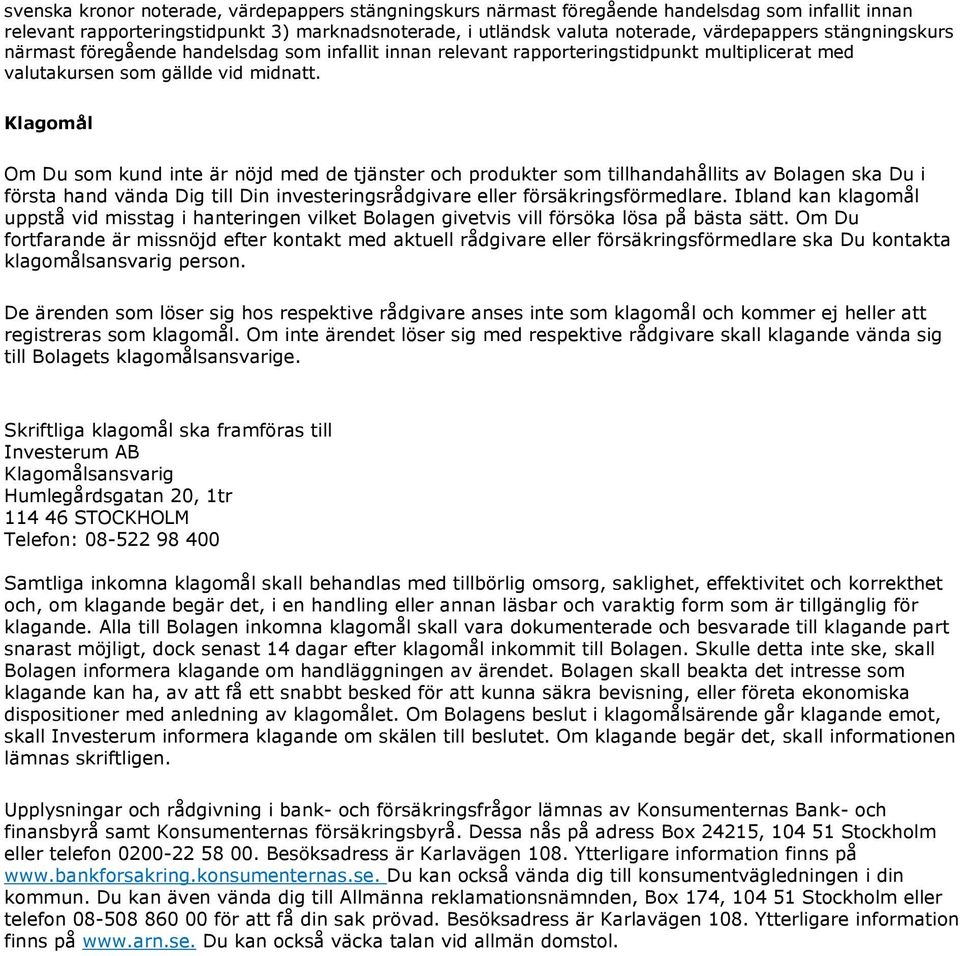 Klagomål Om Du som kund inte är nöjd med de tjänster och produkter som tillhandahållits av Bolagen ska Du i första hand vända Dig till Din investeringsrådgivare eller försäkringsförmedlare.