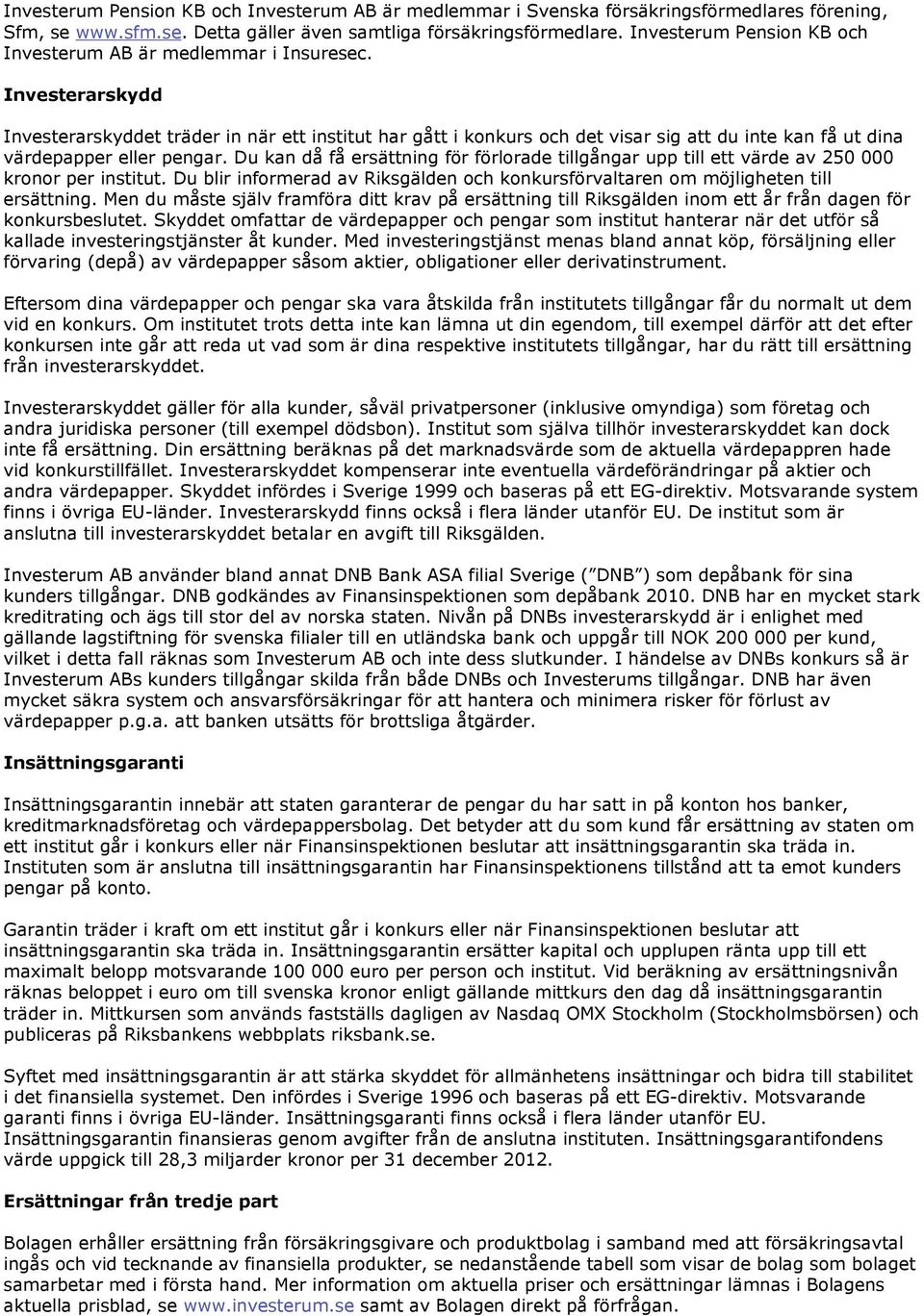 Investerarskydd Investerarskyddet träder in när ett institut har gått i konkurs och det visar sig att du inte kan få ut dina värdepapper eller pengar.