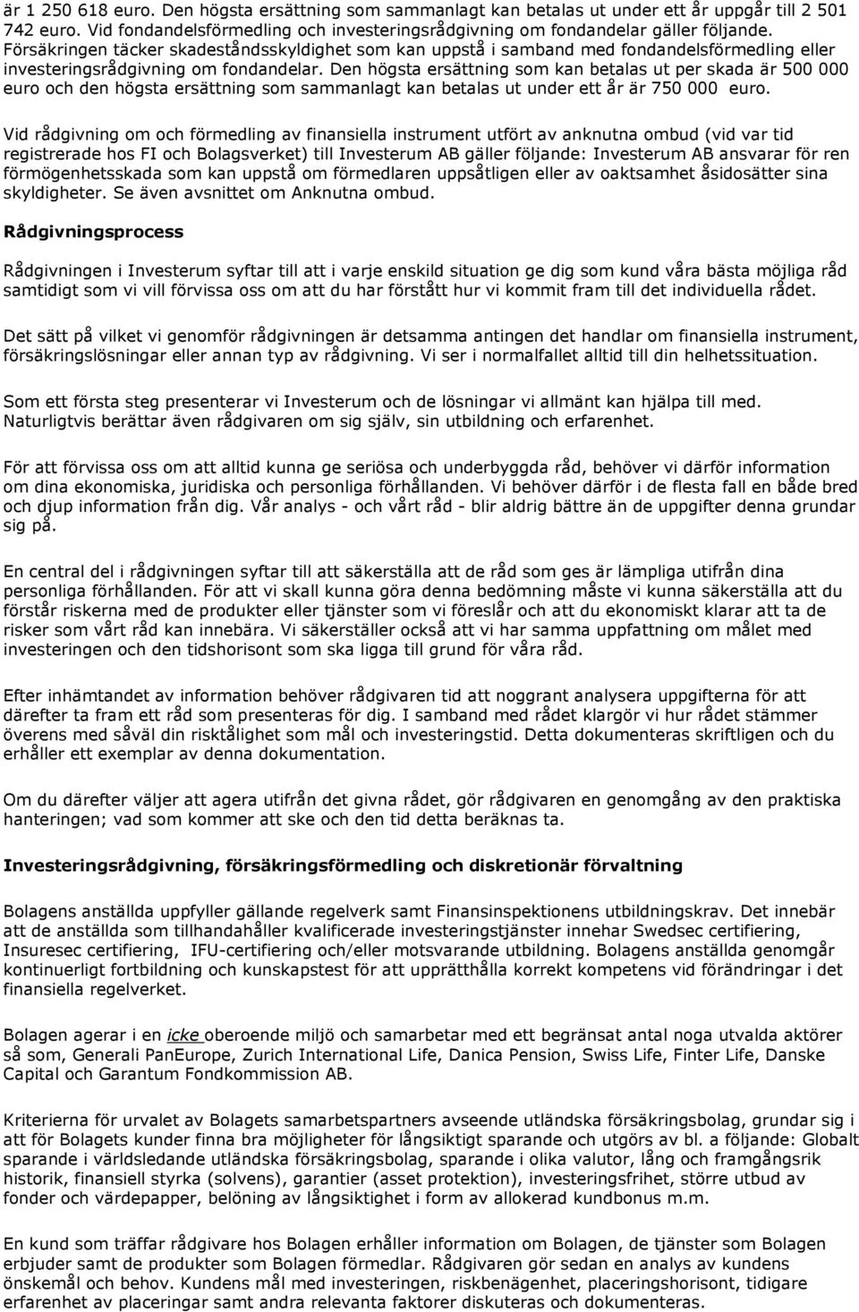 Den högsta ersättning som kan betalas ut per skada är 500 000 euro och den högsta ersättning som sammanlagt kan betalas ut under ett år är 750 000 euro.