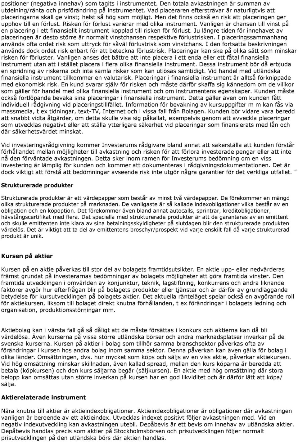 Risken för förlust varierar med olika instrument. Vanligen är chansen till vinst på en placering i ett finansiellt instrument kopplad till risken för förlust.
