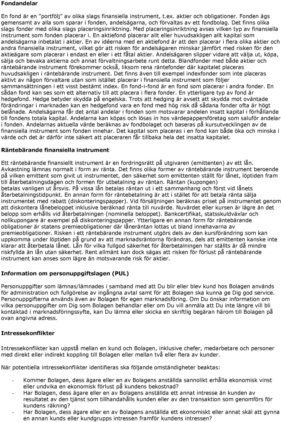 En aktiefond placerar allt eller huvudsakligen allt kapital som andelsägarna inbetalat i aktier.