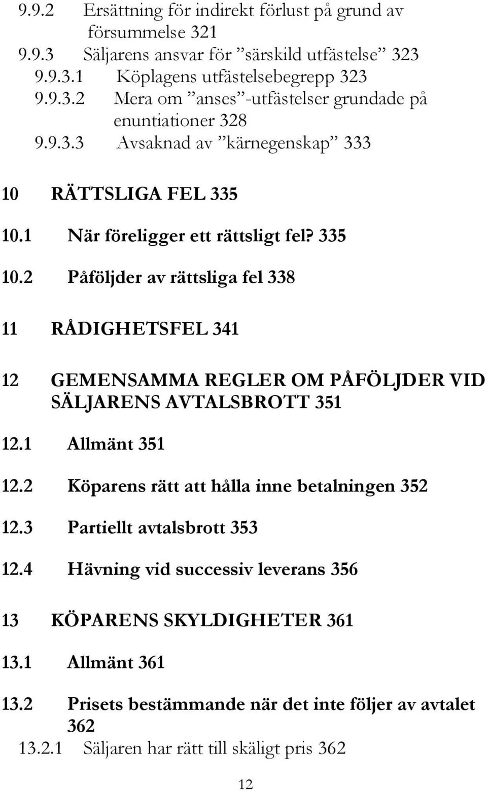1 Allmänt 351 12.2 Köparens rätt att hålla inne betalningen 352 12.3 Partiellt avtalsbrott 353 12.4 Hävning vid successiv leverans 356 13 KÖPARENS SKYLDIGHETER 361 13.1 Allmänt 361 13.