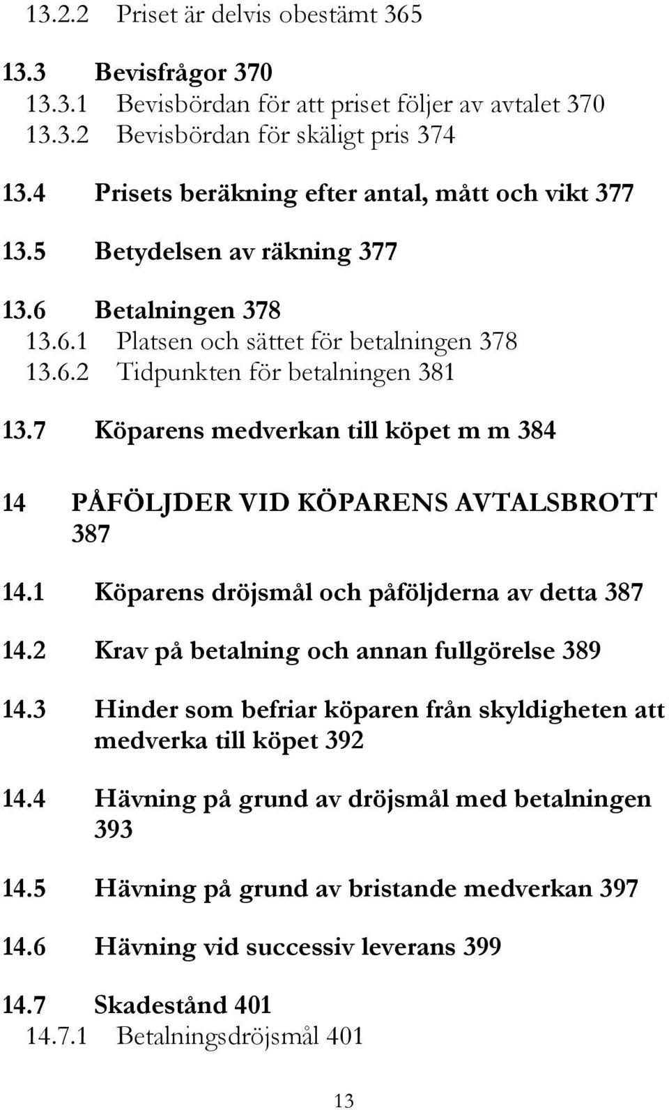 7 Köparens medverkan till köpet m m 384 14 PÅFÖLJDER VID KÖPARENS AVTALSBROTT 387 14.1 Köparens dröjsmål och påföljderna av detta 387 14.2 Krav på betalning och annan fullgörelse 389 14.