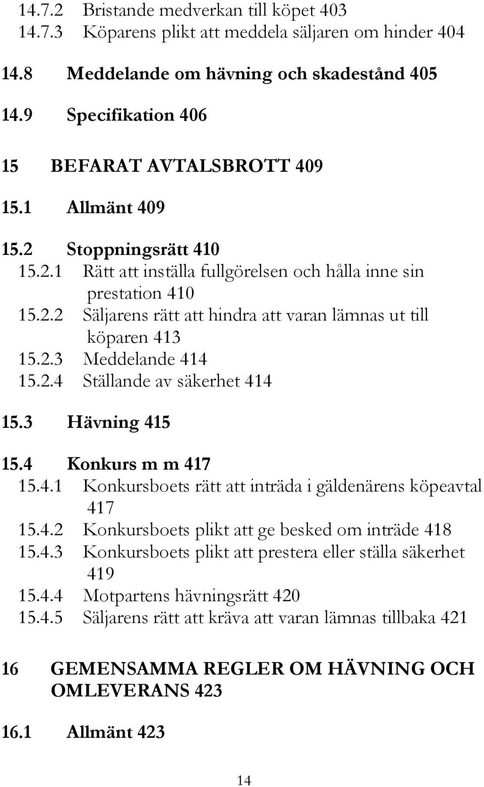 2.4 Ställande av säkerhet 414 15.3 Hävning 415 15.4 Konkurs m m 417 15.4.1 Konkursboets rätt att inträda i gäldenärens köpeavtal 417 15.4.2 Konkursboets plikt att ge besked om inträde 418 15.4.3 Konkursboets plikt att prestera eller ställa säkerhet 419 15.
