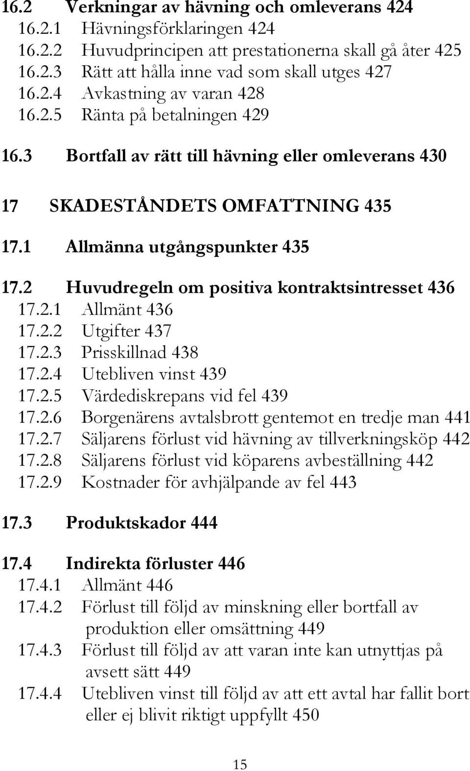 2 Huvudregeln om positiva kontraktsintresset 436 17.2.1 Allmänt 436 17.2.2 Utgifter 437 17.2.3 Prisskillnad 438 17.2.4 Utebliven vinst 439 17.2.5 Värdediskrepans vid fel 439 17.2.6 Borgenärens avtalsbrott gentemot en tredje man 441 17.