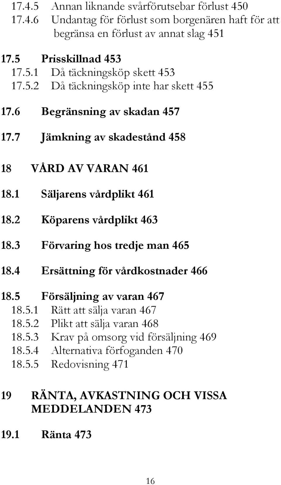 2 Köparens vårdplikt 463 18.3 Förvaring hos tredje man 465 18.4 Ersättning för vårdkostnader 466 18.5 Försäljning av varan 467 18.5.1 Rätt att sälja varan 467 18.5.2 Plikt att sälja varan 468 18.