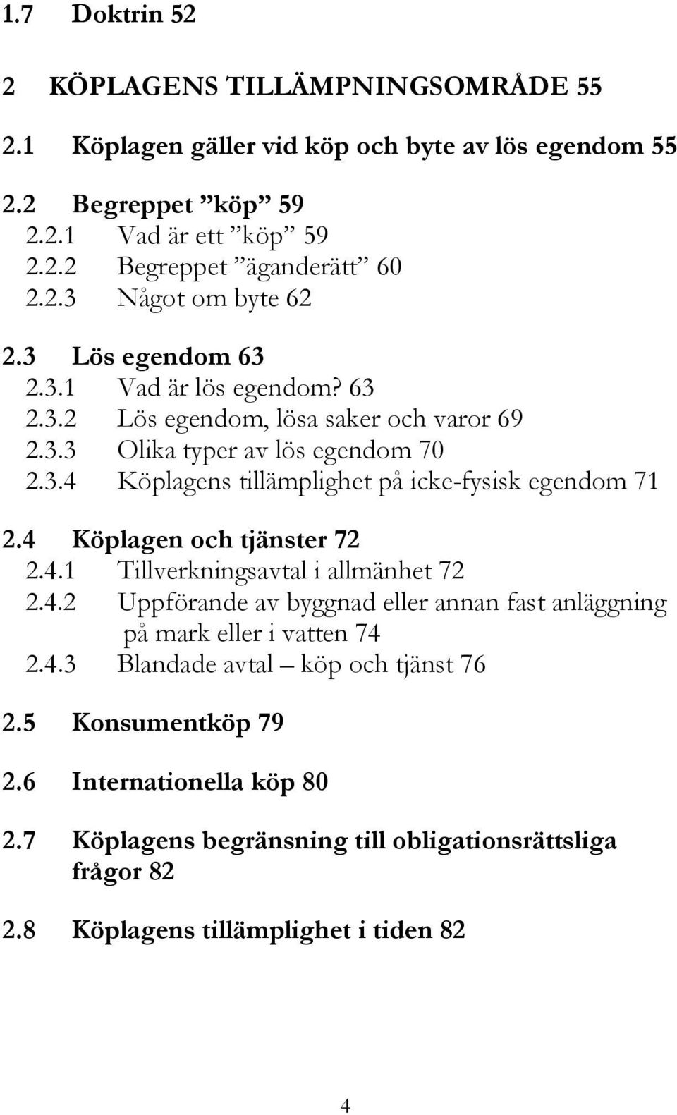 4 Köplagen och tjänster 72 2.4.1 Tillverkningsavtal i allmänhet 72 2.4.2 Uppförande av byggnad eller annan fast anläggning på mark eller i vatten 74 2.4.3 Blandade avtal köp och tjänst 76 2.