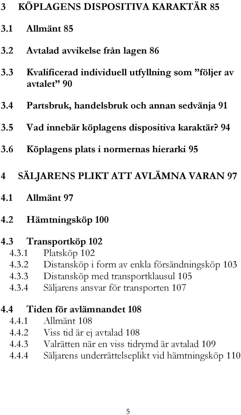 1 Allmänt 97 4.2 Hämtningsköp 100 4.3 Transportköp 102 4.3.1 Platsköp 102 4.3.2 Distansköp i form av enkla försändningsköp 103 4.3.3 Distansköp med transportklausul 105 4.3.4 Säljarens ansvar för transporten 107 4.