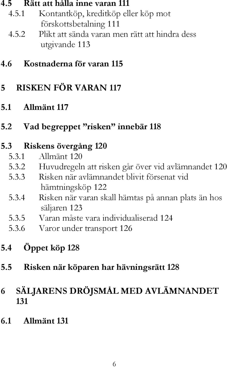 3.3 Risken när avlämnandet blivit försenat vid hämtningsköp 122 5.3.4 Risken när varan skall hämtas på annan plats än hos säljaren 123 5.3.5 Varan måste vara individualiserad 124 5.