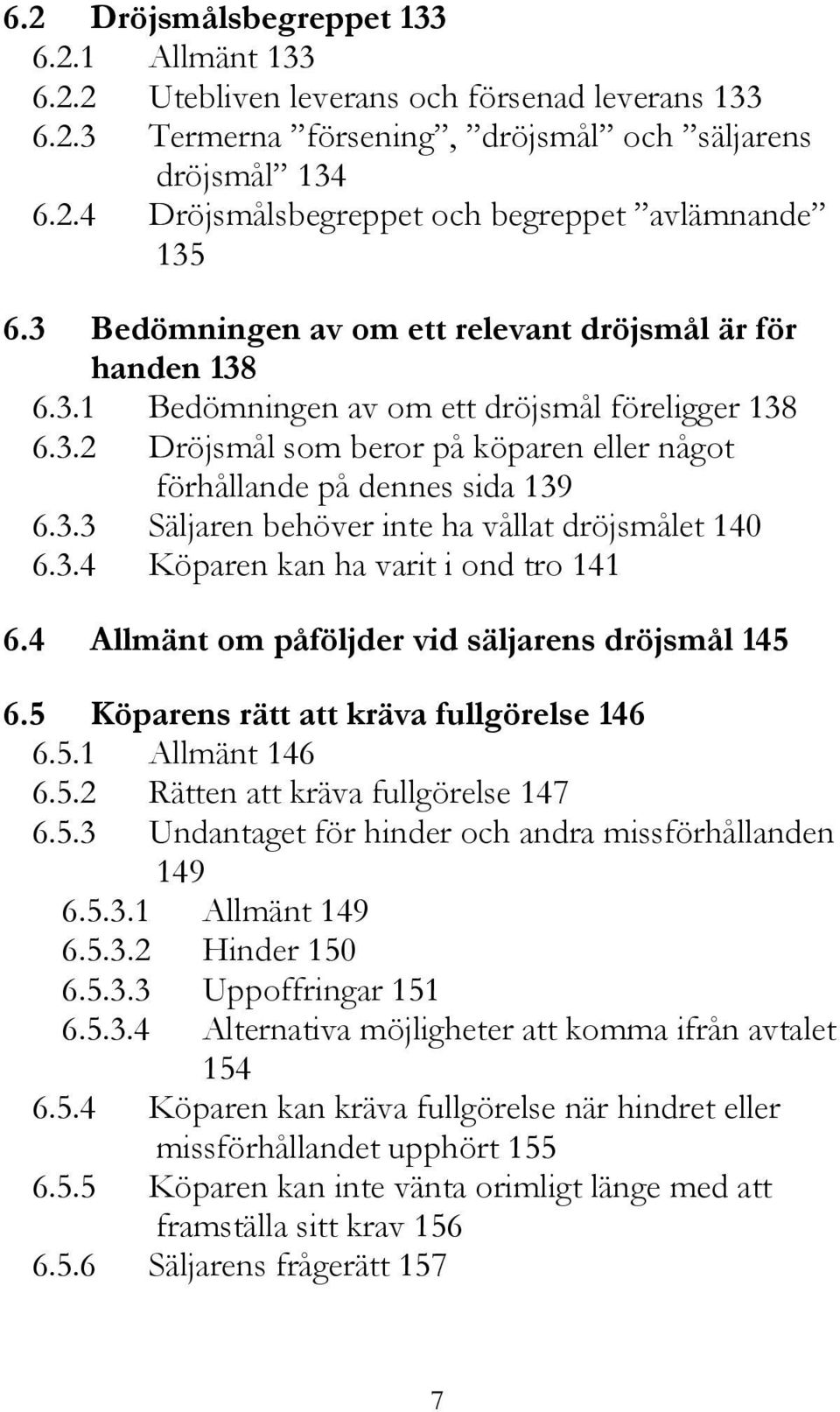 3.4 Köparen kan ha varit i ond tro 141 6.4 Allmänt om påföljder vid säljarens dröjsmål 145 6.5 Köparens rätt att kräva fullgörelse 146 6.5.1 Allmänt 146 6.5.2 Rätten att kräva fullgörelse 147 6.5.3 Undantaget för hinder och andra missförhållanden 149 6.