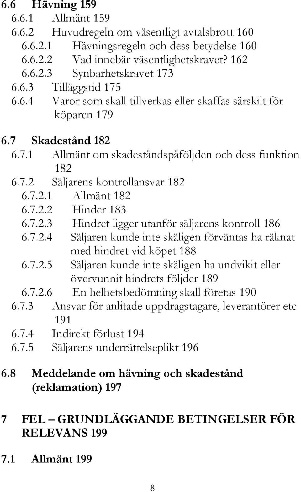 7.2.1 Allmänt 182 6.7.2.2 Hinder 183 6.7.2.3 Hindret ligger utanför säljarens kontroll 186 6.7.2.4 Säljaren kunde inte skäligen förväntas ha räknat med hindret vid köpet 188 6.7.2.5 Säljaren kunde inte skäligen ha undvikit eller övervunnit hindrets följder 189 6.