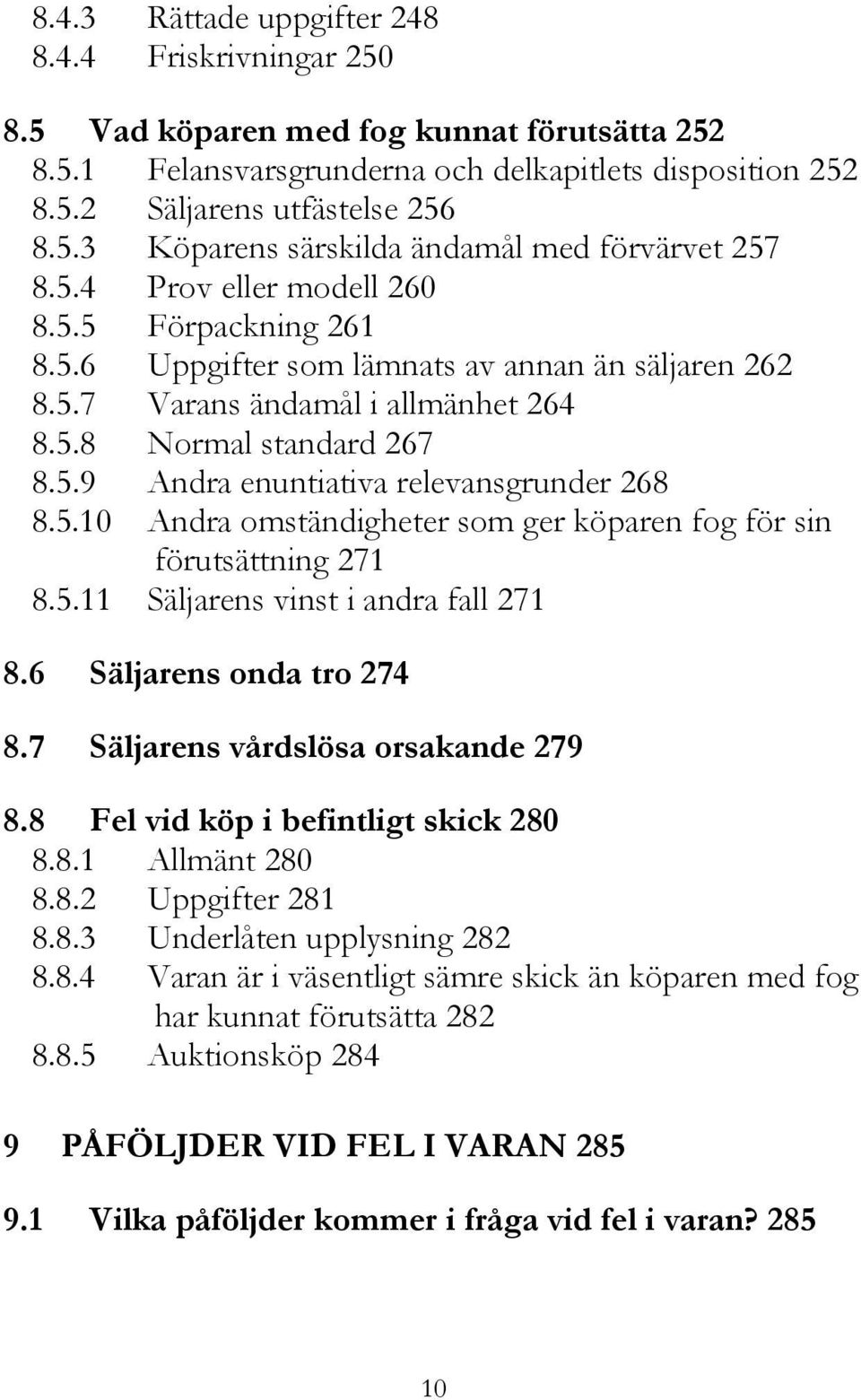 5.10 Andra omständigheter som ger köparen fog för sin förutsättning 271 8.5.11 Säljarens vinst i andra fall 271 8.6 Säljarens onda tro 274 8.7 Säljarens vårdslösa orsakande 279 8.