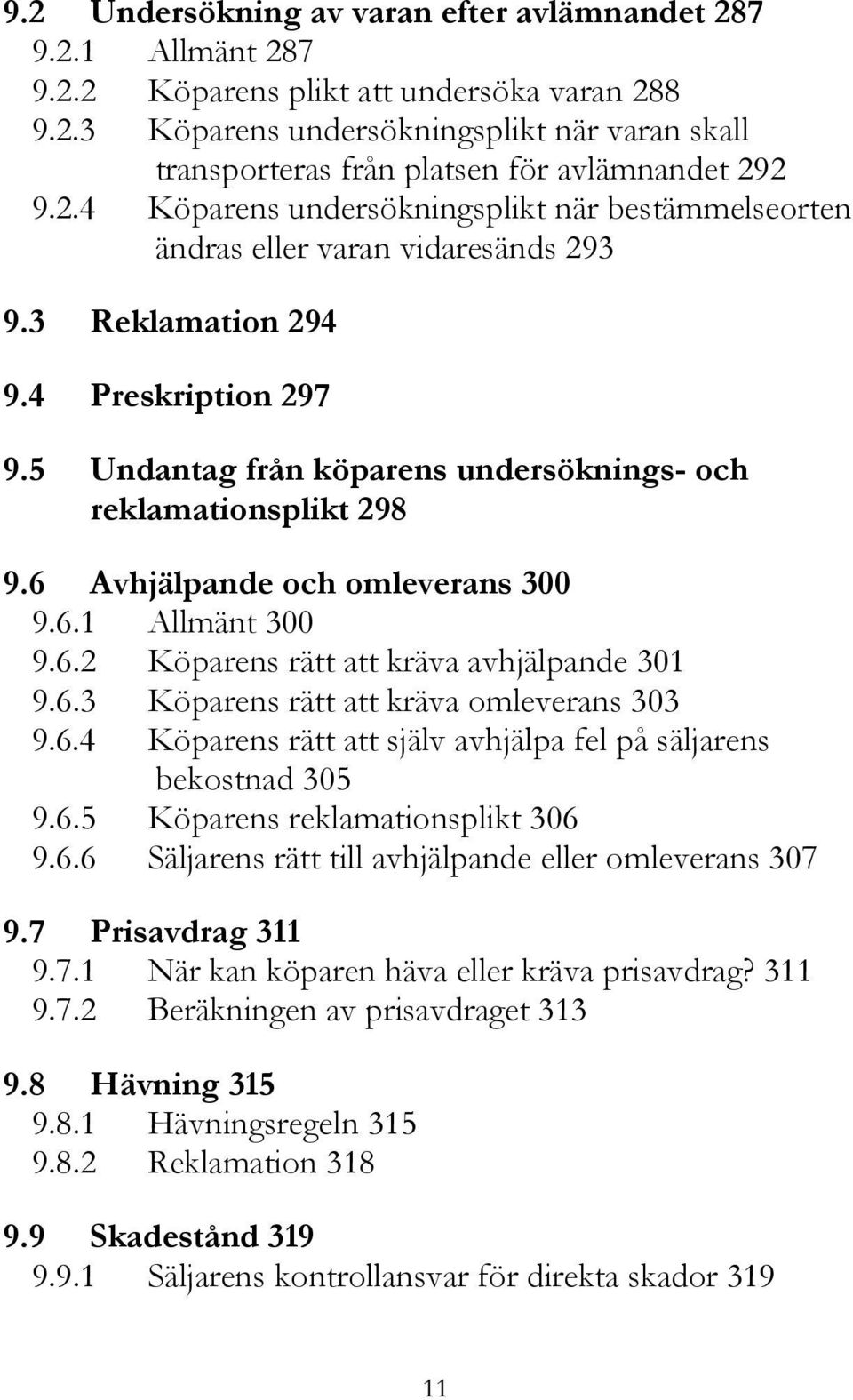 6 Avhjälpande och omleverans 300 9.6.1 Allmänt 300 9.6.2 Köparens rätt att kräva avhjälpande 301 9.6.3 Köparens rätt att kräva omleverans 303 9.6.4 Köparens rätt att själv avhjälpa fel på säljarens bekostnad 305 9.