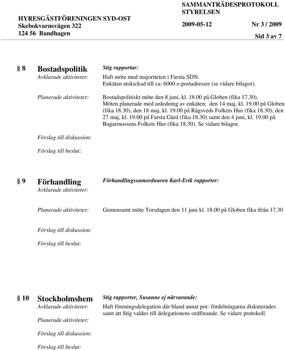 30) samt den 4 juni, kl. 19.00 på Bagarmossens Folkets Hus (fika 18.30). Se vidare bilagor. 9 Förhandling Förhandlingssamordnaren Karl-Erik rapporter: Gemensamt möte Torsdagen den 11 juni kl. 18.00 på Globen fika ifrån 17.