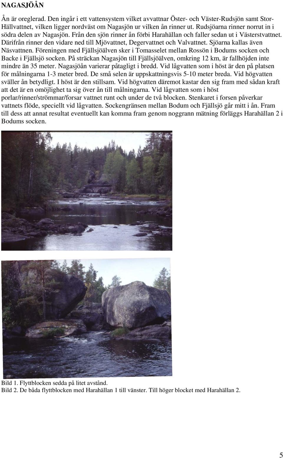 Därifrån rinner den vidare ned till Mjövattnet, Degervattnet och Valvattnet. Sjöarna kallas även Näsvattnen.