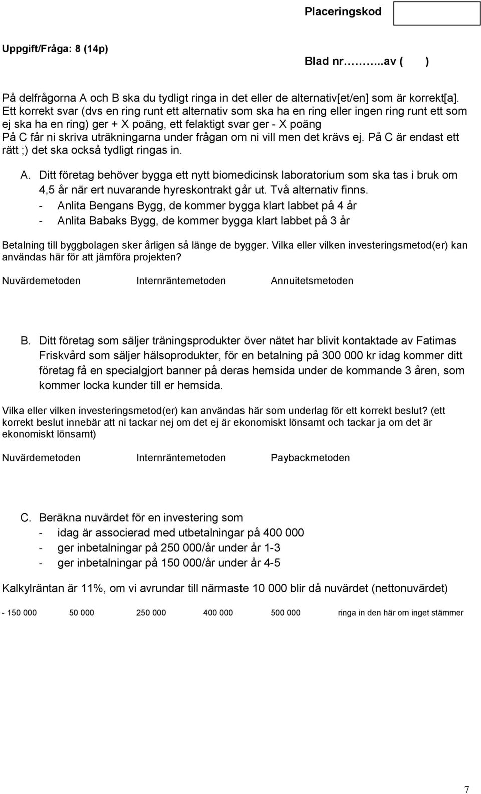 under frågan om ni vill men det krävs ej. På C är endast ett rätt ;) det ska också tydligt ringas in. A.