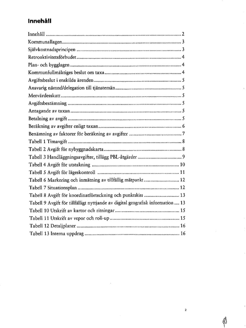 .. 6 Benämning av faktorer för beräkning av avgifter... 7 Ta hell 1 Tima vgift... 8 Tabell 2 Avgift för nybyggnadskarta... 8 Tabell 3 Handläggningsavgifter, tillägg PBL-åtgärder.