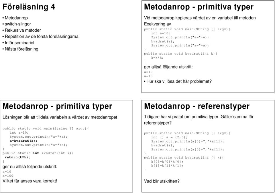 Metodanrop - primitiva typer Lösningen blir att tilldela variabeln a värdet av metodanropet int a=10; a=kvadrat(a); public static int kvadrat(int k){ return(k*k); ger nu alltså följande utskrift: