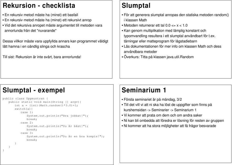 Slumptal För att generera slumptal anropas den statiska metoden random() i klassen Math Metoden returnerar ett tal 0.0 <= x < 1.