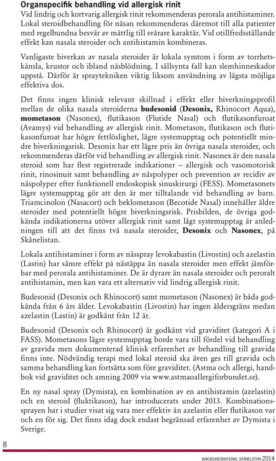 Vid otillfredsställande effekt kan nasala steroider och antihistamin kombineras. Vanligaste biverkan av nasala steroider är lokala symtom i form av torrhetskänsla, krustor och ibland näsblödning.