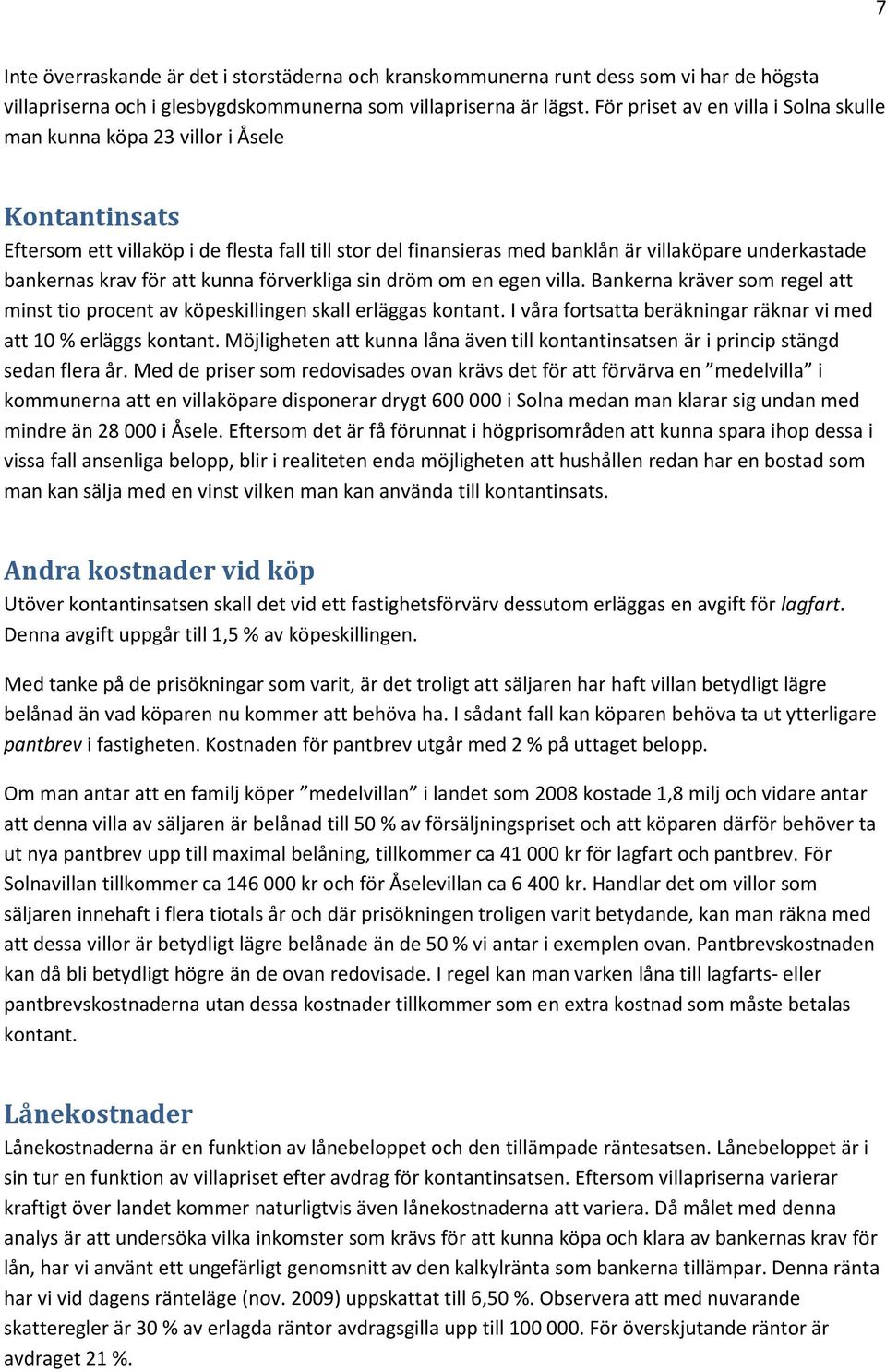krav för att kunna förverkliga sin dröm om en egen villa. Bankerna kräver som regel att minst tio procent av köpeskillingen skall erläggas kontant.