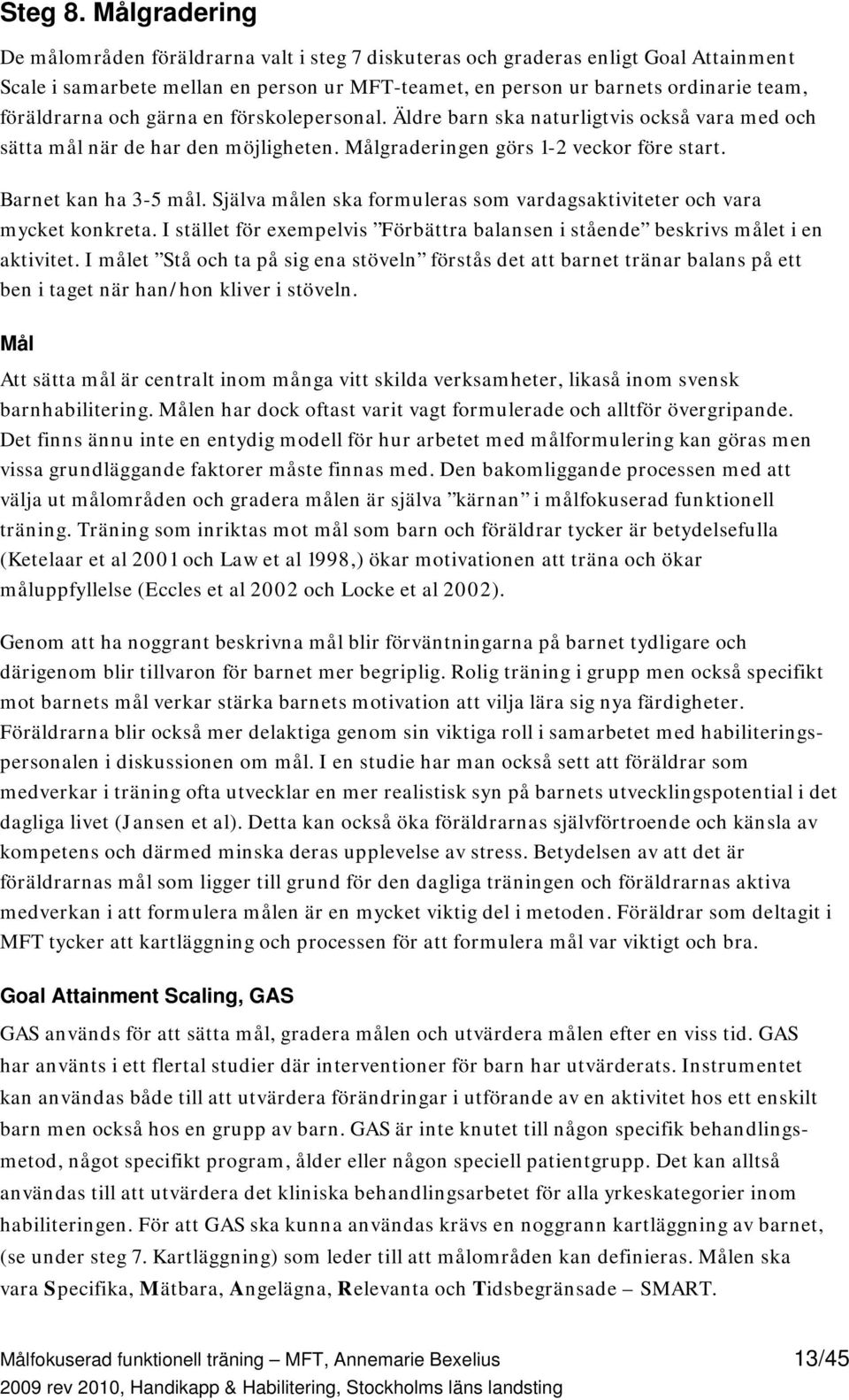 och gärna en förskolepersonal. Äldre barn ska naturligtvis också vara med och sätta mål när de har den möjligheten. Målgraderingen görs 1-2 veckor före start. Barnet kan ha 3-5 mål.