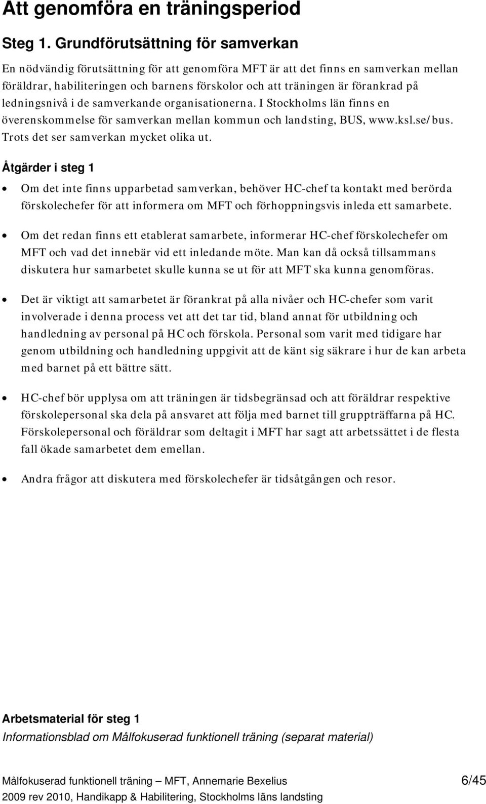 på ledningsnivå i de samverkande organisationerna. I Stockholms län finns en överenskommelse för samverkan mellan kommun och landsting, BUS, www.ksl.se/bus. Trots det ser samverkan mycket olika ut.