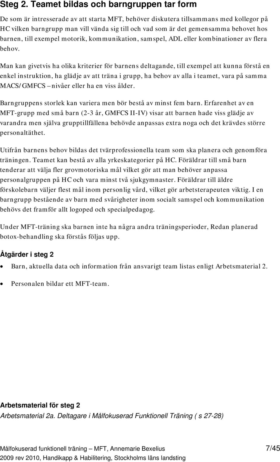 gemensamma behovet hos barnen, till exempel motorik, kommunikation, samspel, ADL eller kombinationer av flera behov.