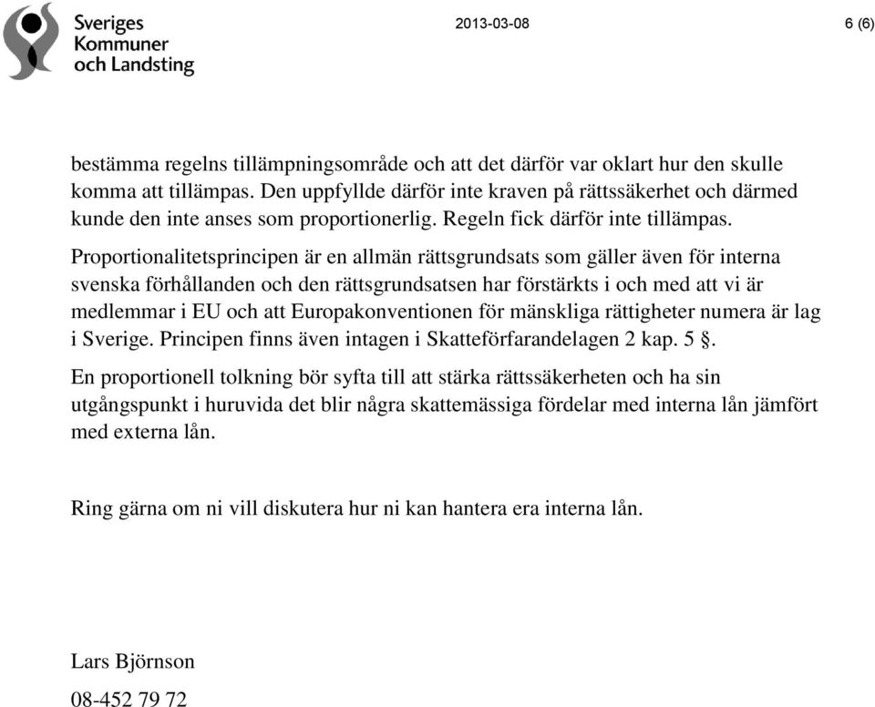 Proportionalitetsprincipen är en allmän rättsgrundsats som gäller även för interna svenska förhållanden och den rättsgrundsatsen har förstärkts i och med att vi är medlemmar i EU och att