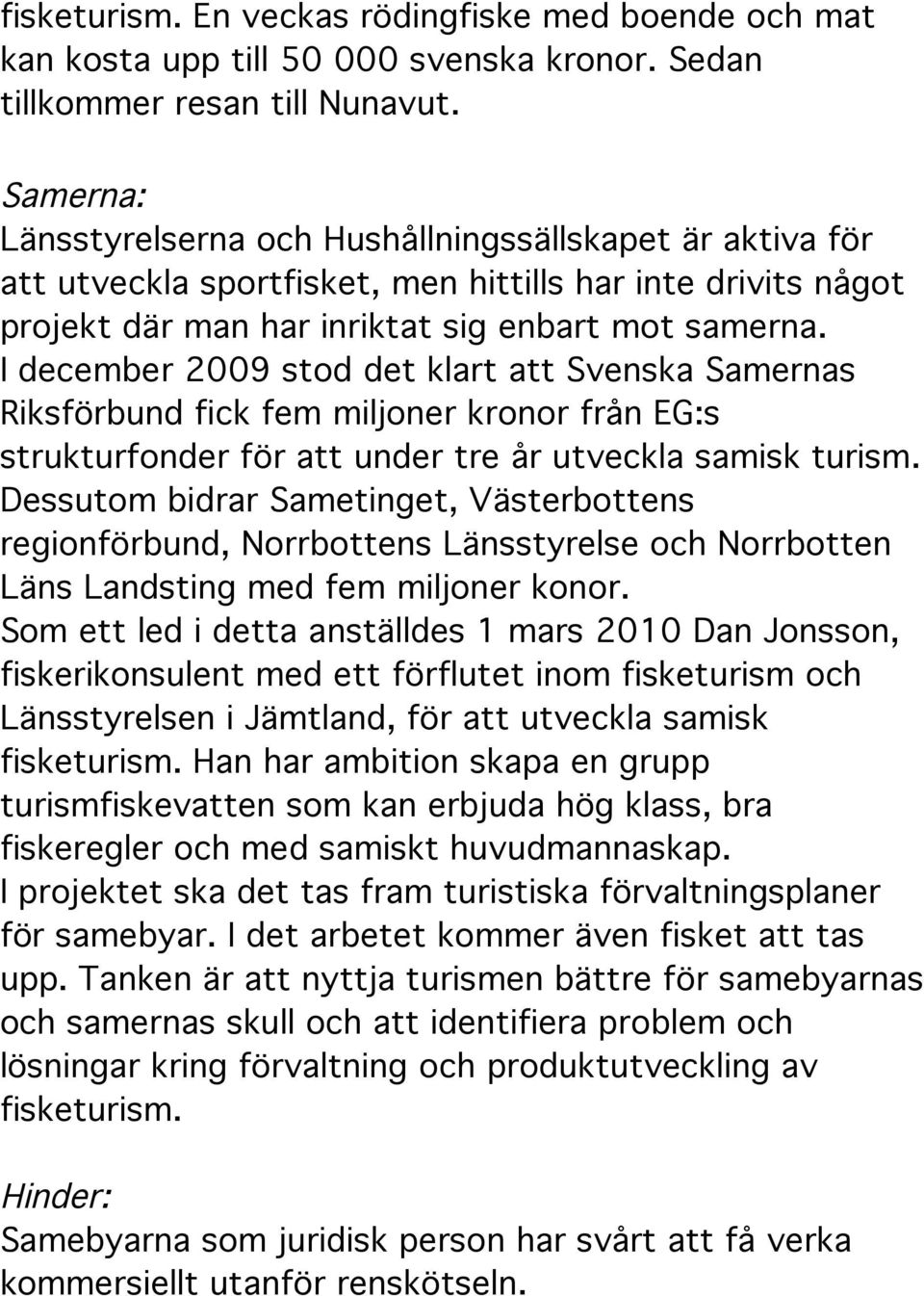 I december 2009 stod det klart att Svenska Samernas Riksförbund fick fem miljoner kronor från EG:s strukturfonder för att under tre år utveckla samisk turism.