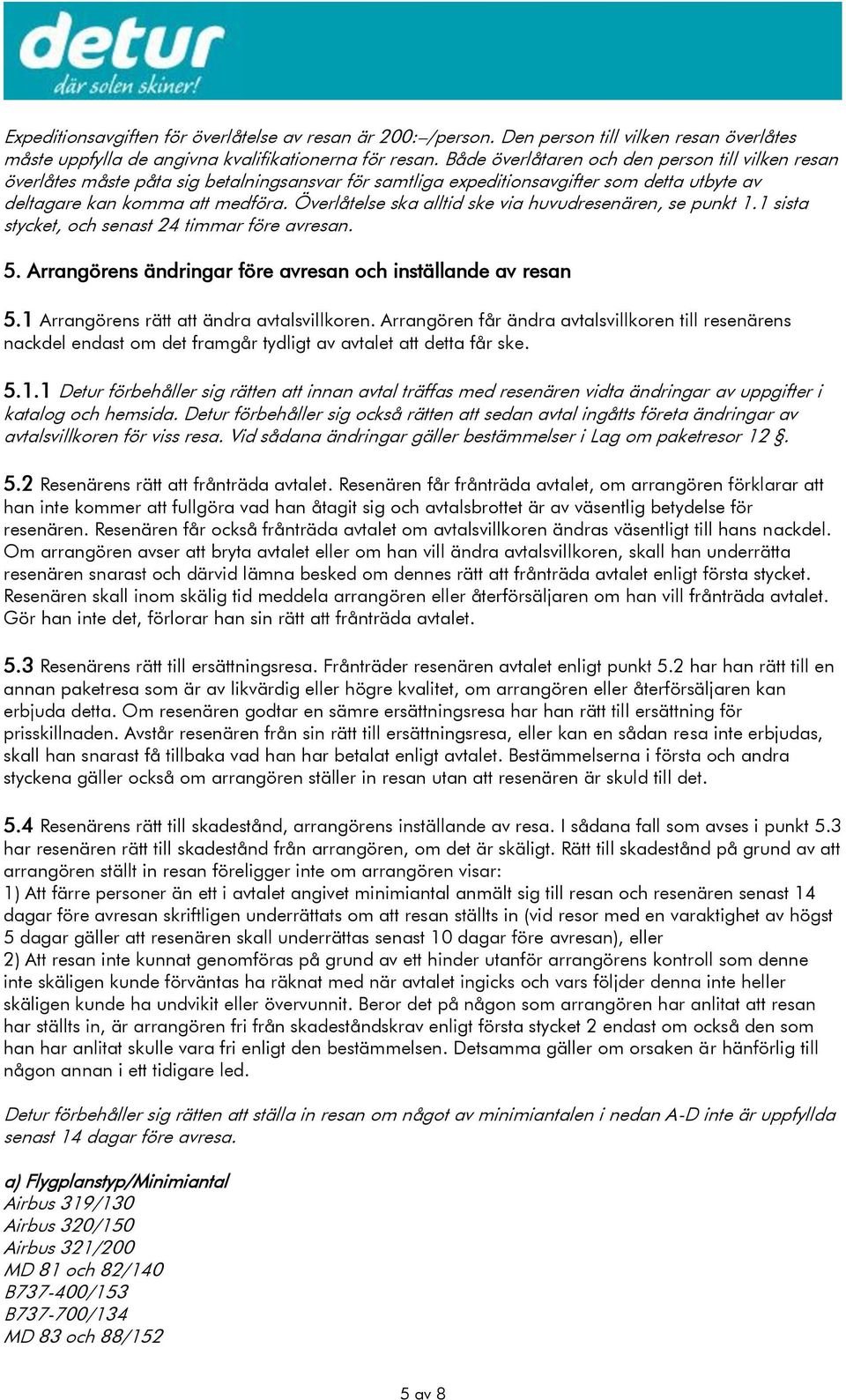 Överlåtelse ska alltid ske via huvudresenären, se punkt 1.1 sista stycket, och senast 24 timmar före avresan. 5. Arrangörens ändringar före avresan och inställande av resan 5.