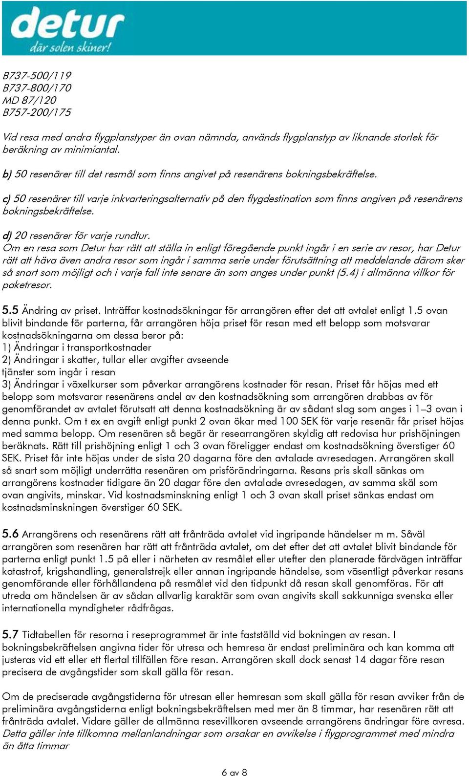 c) 50 resenärer till varje inkvarteringsalternativ på den flygdestination som finns angiven på resenärens bokningsbekräftelse. d) 20 resenärer för varje rundtur.