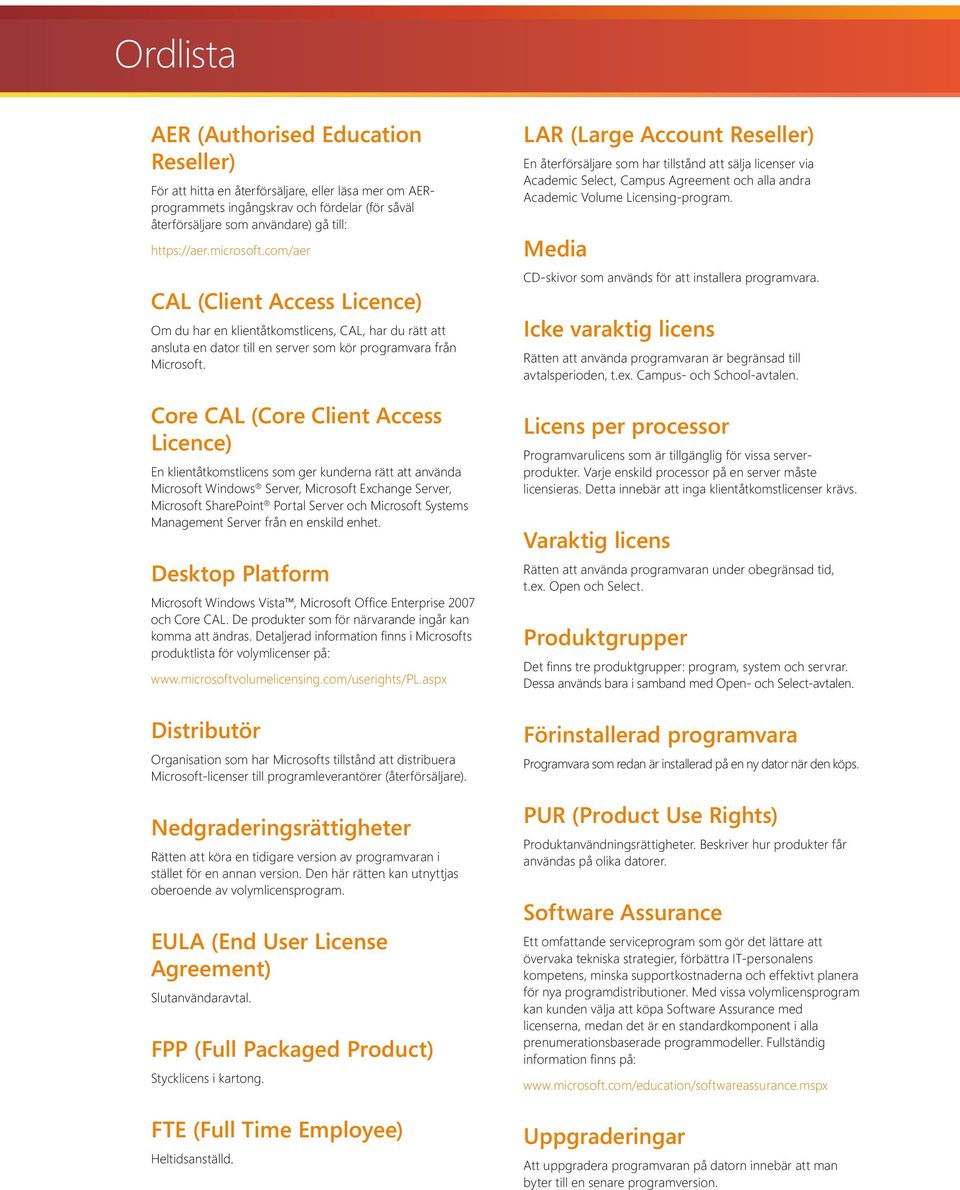 Core CAL (Core Client Access Licence) En klientåtkomstlicens som ger kunderna rätt att använda Microsoft Windows Server, Microsoft Exchange Server, Microsoft SharePoint Portal Server och Microsoft