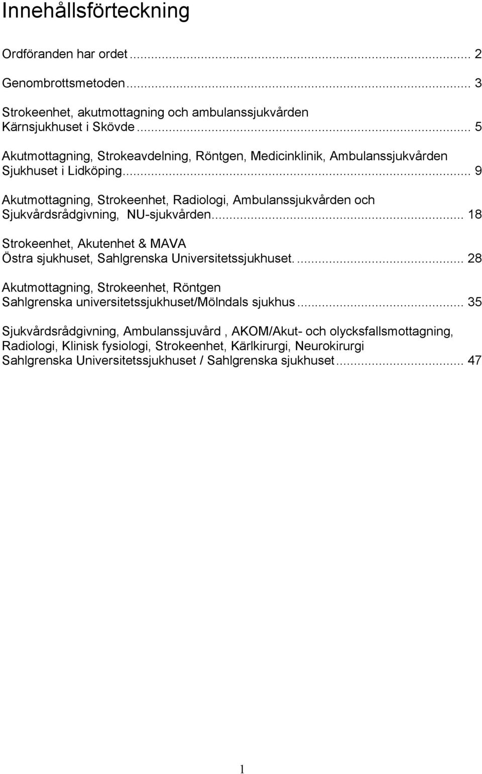 .. 9 Akutmottagning, Strokeenhet, Radiologi, Ambulanssjukvården och Sjukvårdsrådgivning, NU-sjukvården... 18 Strokeenhet, Akutenhet & MAVA Östra sjukhuset, Sahlgrenska Universitetssjukhuset.