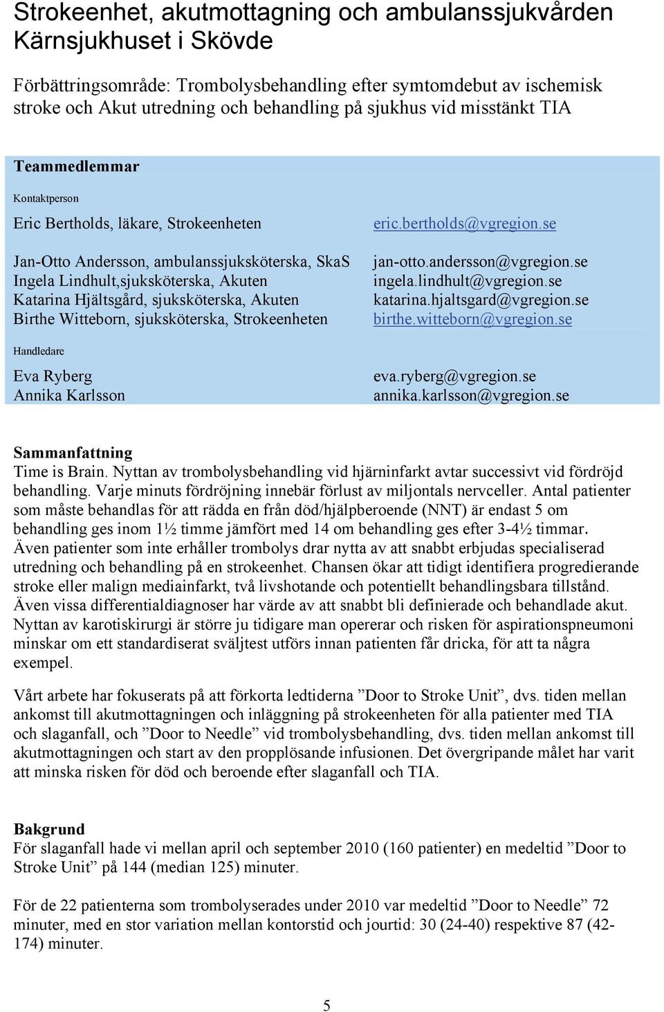 sjuksköterska, Akuten Birthe Witteborn, sjuksköterska, Strokeenheten Handledare Eva Ryberg Annika Karlsson eric.bertholds@vgregion.se jan-otto.andersson@vgregion.se ingela.lindhult@vgregion.