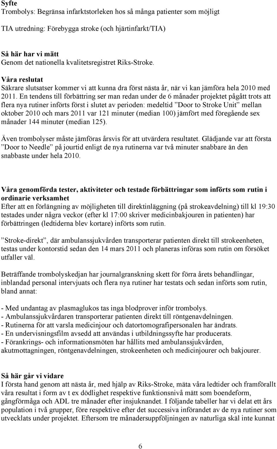 En tendens till förbättring ser man redan under de 6 månader projektet pågått trots att flera nya rutiner införts först i slutet av perioden: medeltid Door to Stroke Unit mellan oktober 2010 och mars