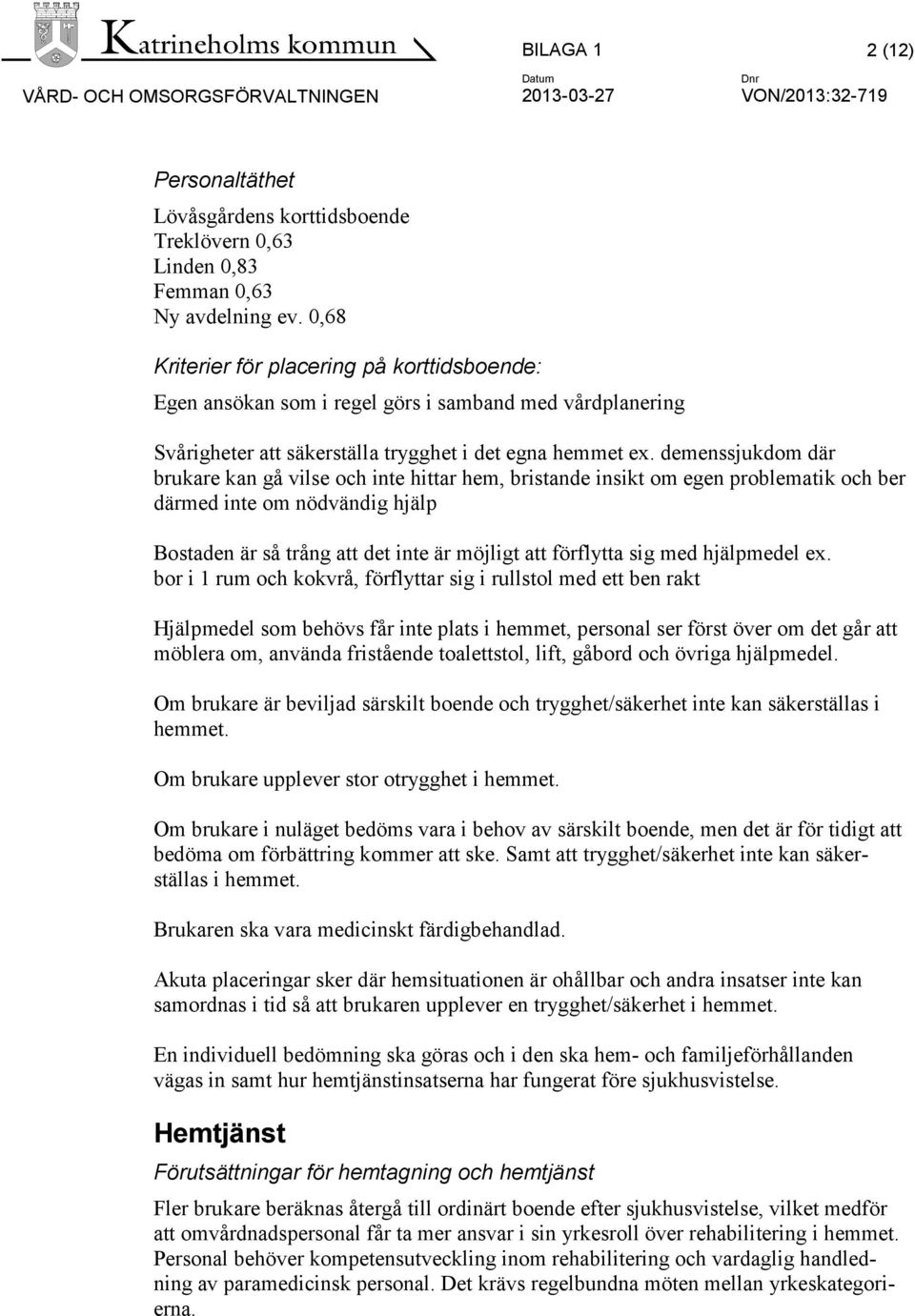 demenssjukdom där brukare kan gå vilse och inte hittar hem, bristande insikt om egen problematik och ber därmed inte om nödvändig hjälp Bostaden är så trång att det inte är möjligt att förflytta sig