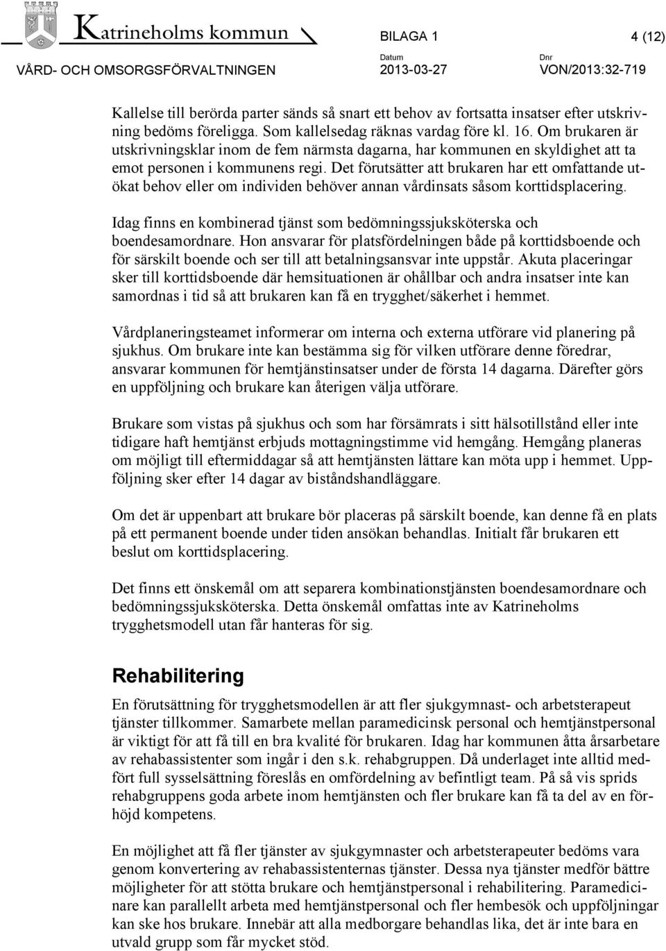 Det förutsätter att brukaren har ett omfattande utökat behov eller om individen behöver annan vårdinsats såsom korttidsplacering.