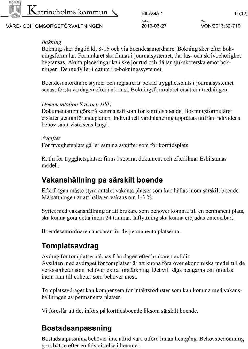 Boendesamordnare styrker och registrerar bokad trygghetsplats i journalsystemet senast första vardagen efter ankomst. Bokningsformuläret ersätter utredningen.