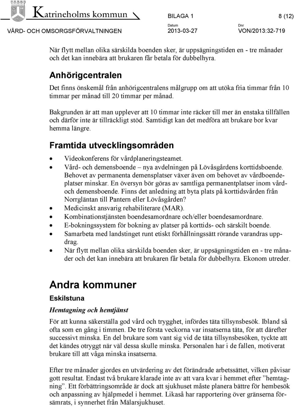 Bakgrunden är att man upplever att 10 timmar inte räcker till mer än enstaka tillfällen och därför inte är tillräckligt stöd. Samtidigt kan det medföra att brukare bor kvar hemma längre.
