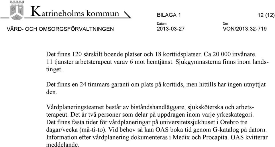 Vårdplaneringsteamet består av biståndshandläggare, sjuksköterska och arbetsterapeut. Det är två personer som delar på uppdragen inom varje yrkeskategori.