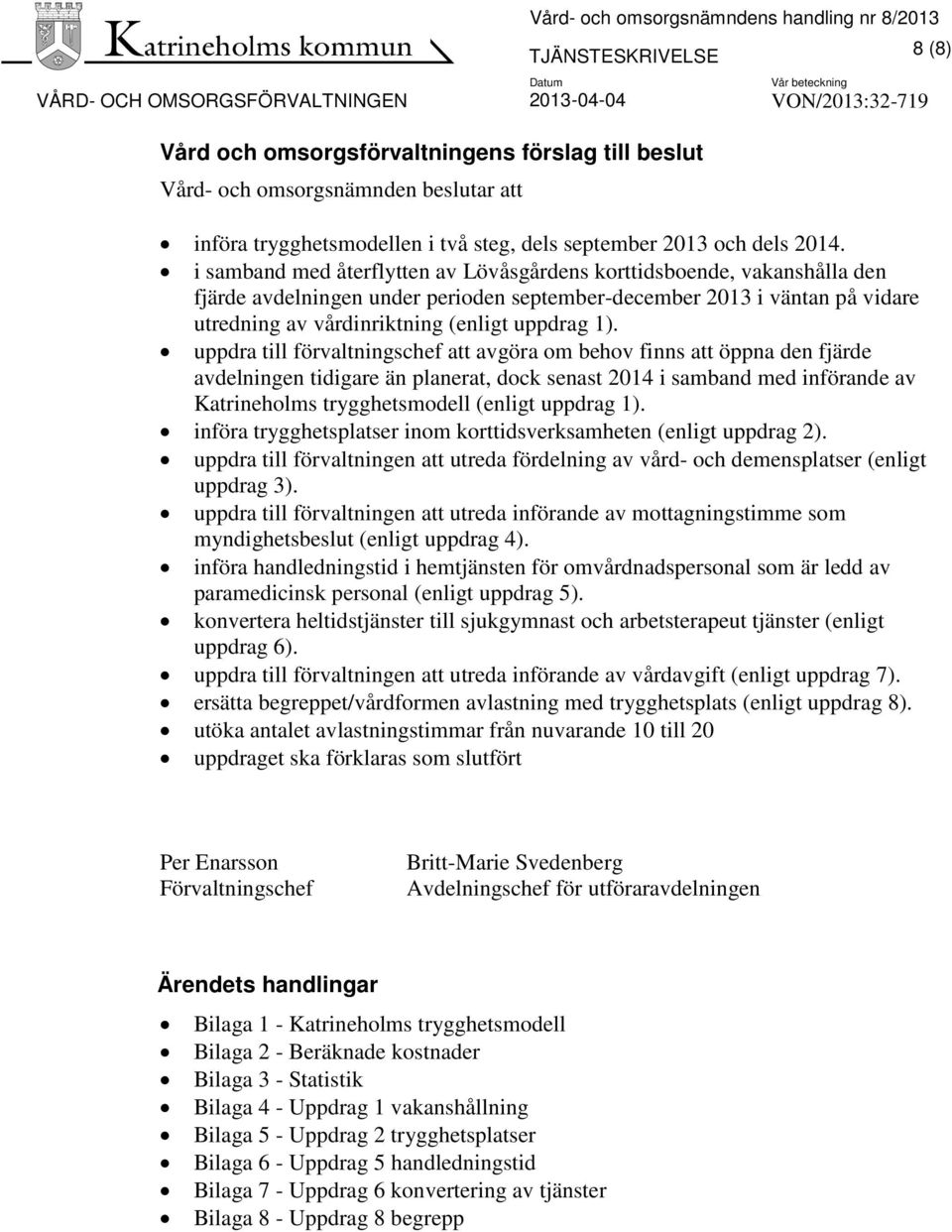 i samband med återflytten av Lövåsgårdens korttidsboende, vakanshålla den fjärde avdelningen under perioden september-december 2013 i väntan på vidare utredning av vårdinriktning (enligt uppdrag 1).