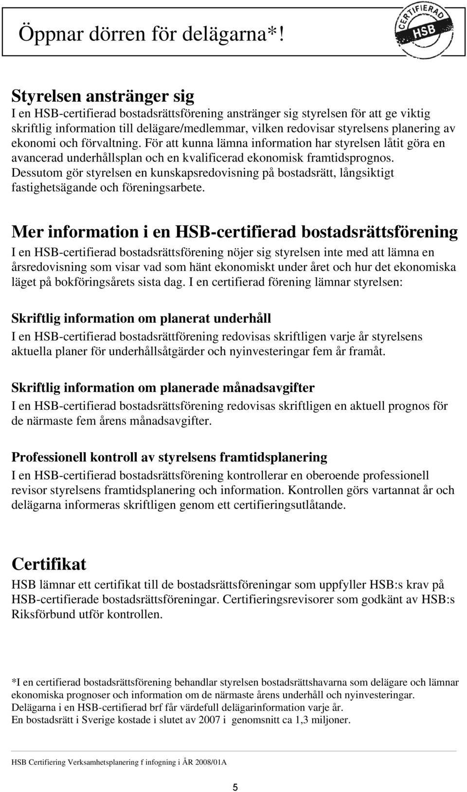 Styrelsen anstränger sig I en HSB-certifierad bostadsrättsförening anstränger sig styrelsen för att ge viktig skriftlig information till delägare/medlemmar, vilken redovisar styrelsens planering av