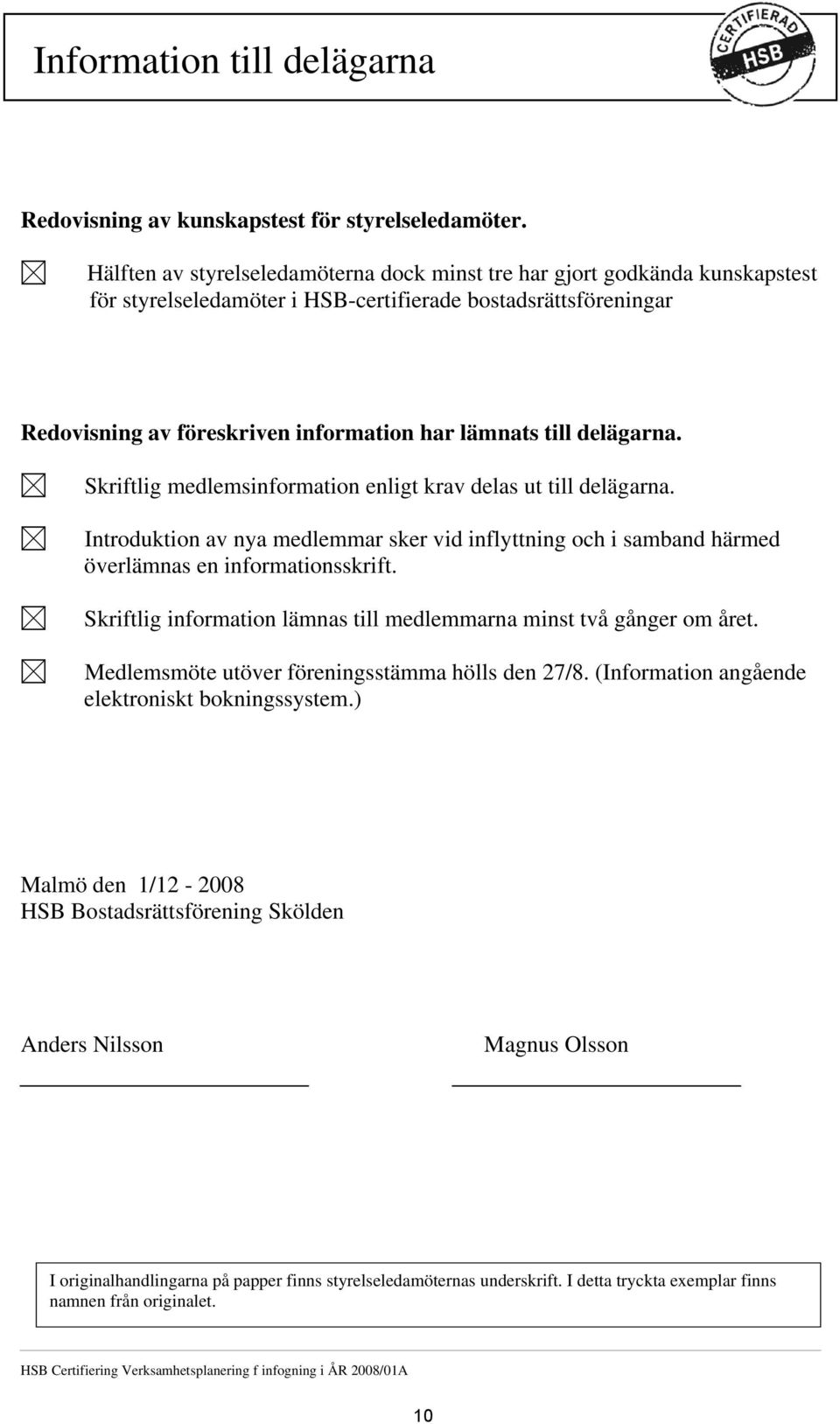 delägarna. Skriftlig medlemsinformation enligt krav delas ut till delägarna. Introduktion av nya medlemmar sker vid inflyttning och i samband härmed överlämnas en informationsskrift.