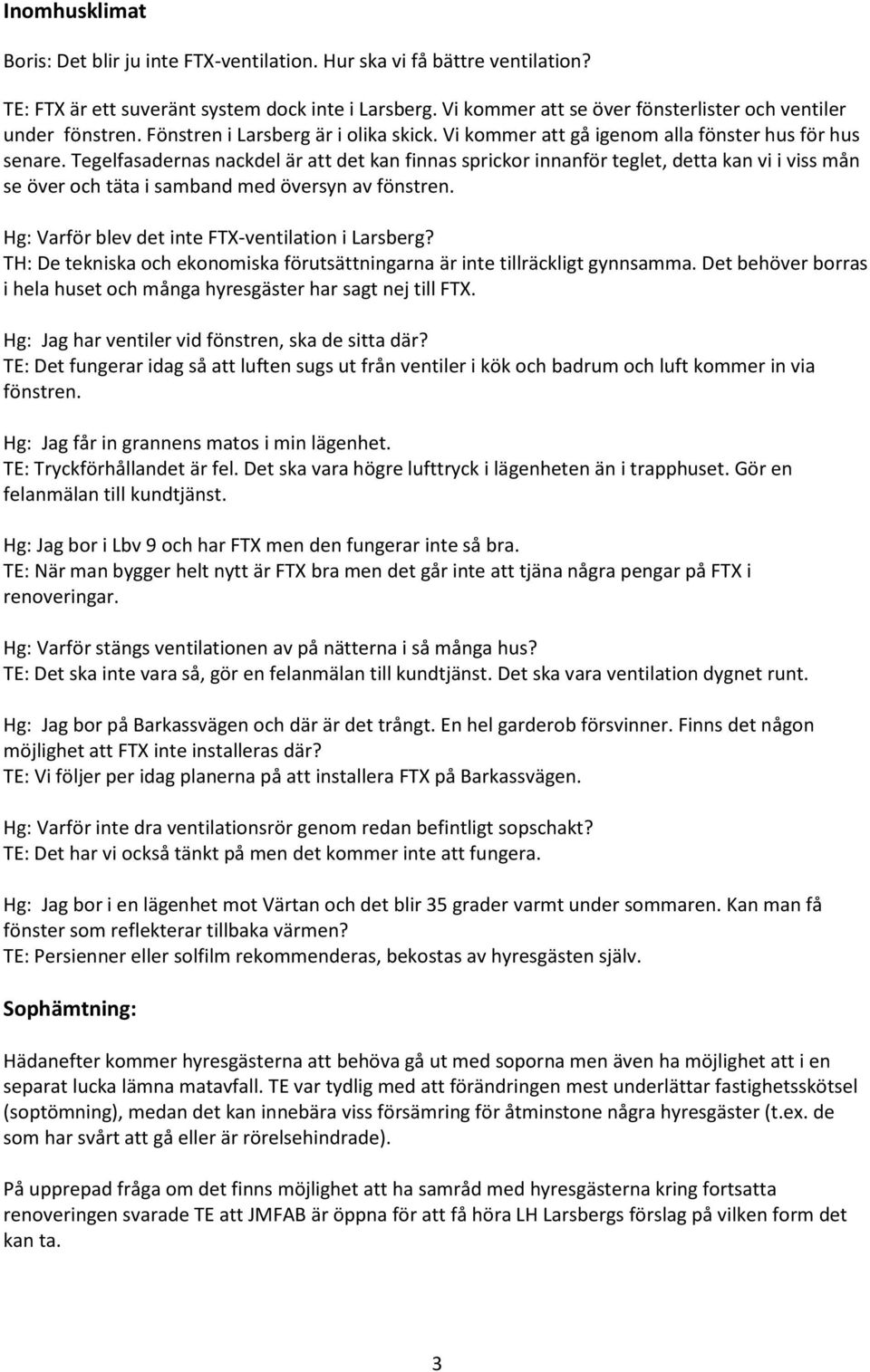 Tegelfasadernas nackdel är att det kan finnas sprickor innanför teglet, detta kan vi i viss mån se över och täta i samband med översyn av fönstren. Hg: Varför blev det inte FTX-ventilation i Larsberg?