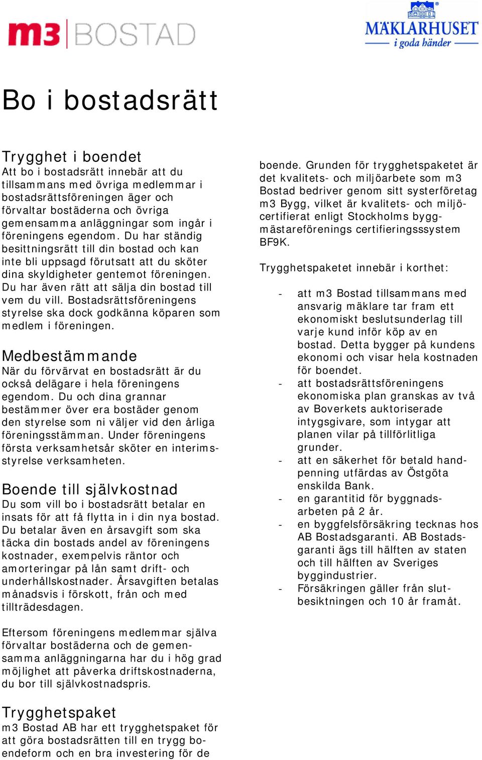 Du har även rätt att sälja din bostad till vem du vill. Bostadsrättsföreningens styrelse ska dock godkänna köparen som medlem i föreningen.