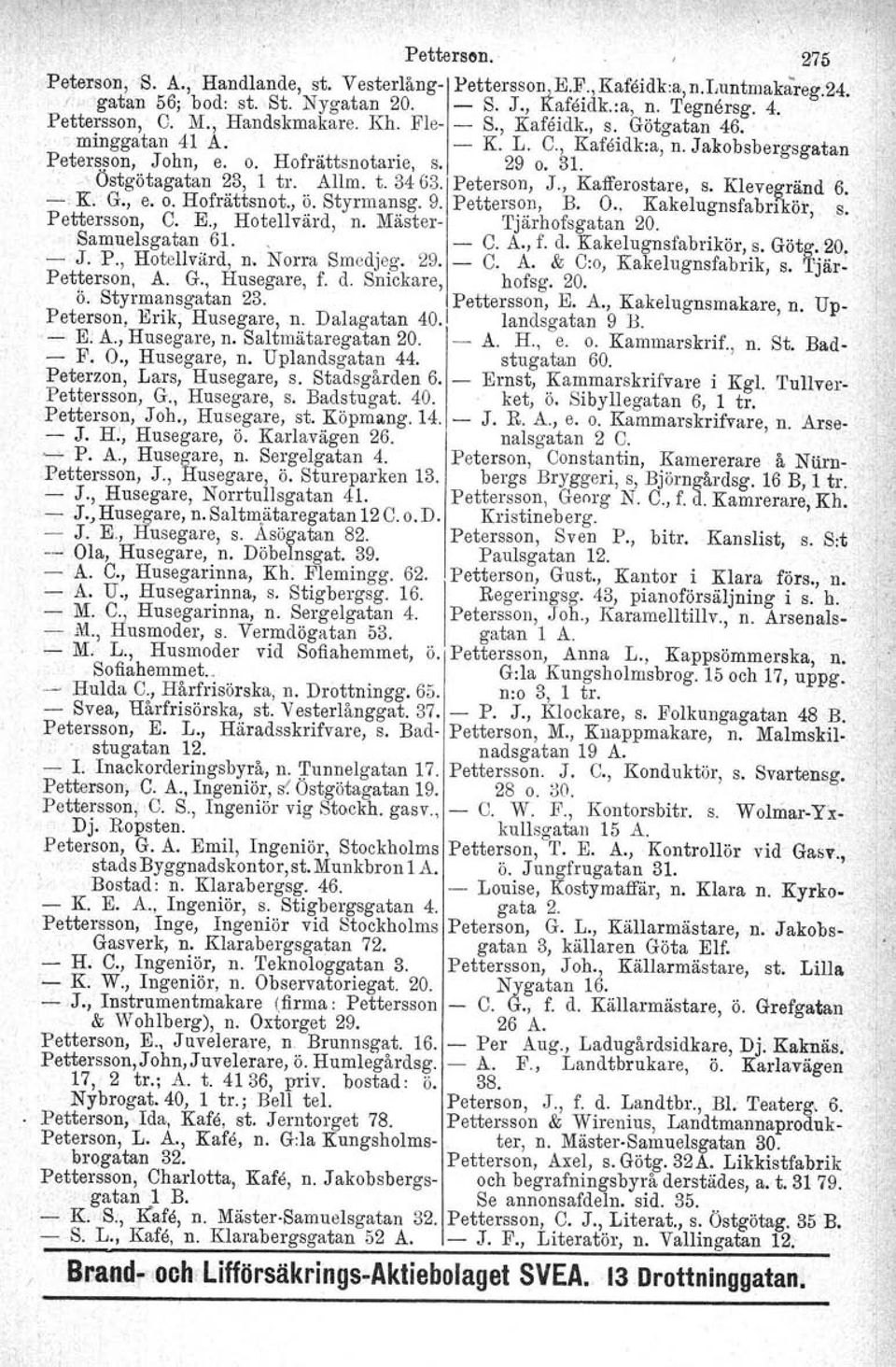 , -Östgö tagatan 23, 1 tro Allm. t. 3463'1 Peterson, J., Kafferostare. s. Klevegränd 6, - K. G., e. o. Hofrättsnot., ö. Styrmansg. 9. Petterson, B. O., Kakelugnsfabriköi:, s. Pettersson, C. E.