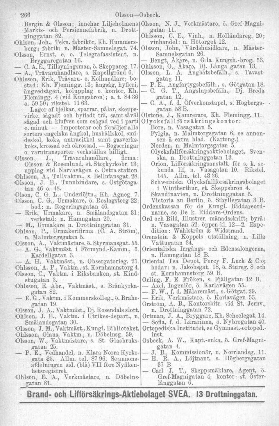 'I'elegrafassistent, n. Samuelsgatan 26. Bryggaregatan 16... - Bengt, Åk~re, n. G:la Kungsb-brog. 53. - C. A. E., Tillsyningsman, ö. Skeppareg. 17. Ohlsson, O., Akare, Dj. Långa gatan 13. - A.