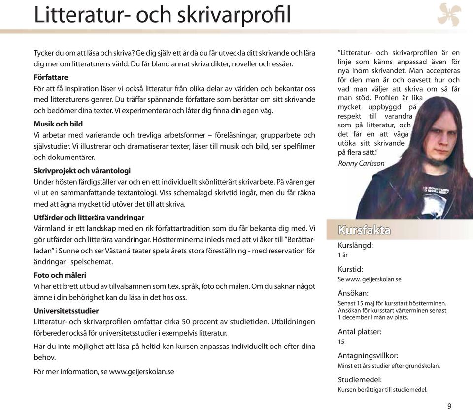 Du träffar spännande författare som berättar om sitt skrivande och bedömer dina texter. Vi experimenterar och låter dig finna din egen väg.